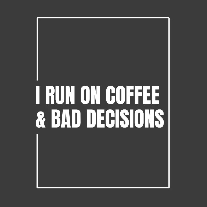 I Run on Coffee & Bad Decisions