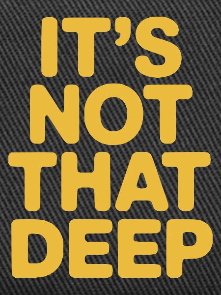 It's Not That Deep