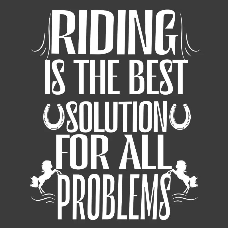 Horse riding is the best solution to all problems.