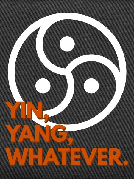 Yin, Yang, Whatever.