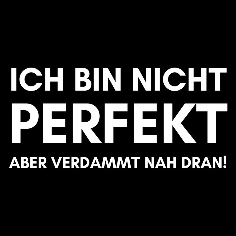 Ich bin nicht perfekt aber verdammt nah dran!