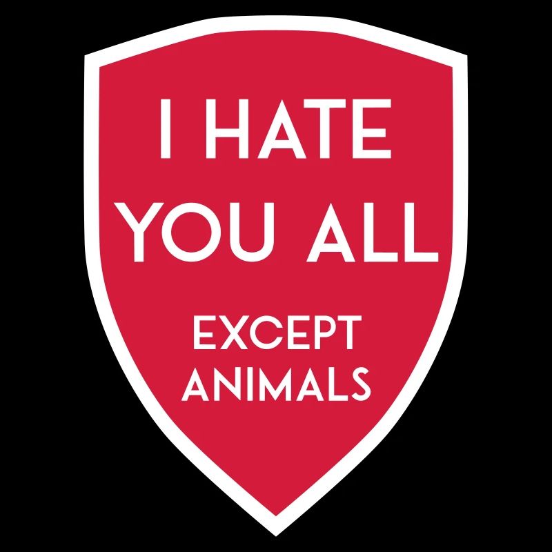I HATE YOU ALL EXCEPT ANIMALS SHIELD