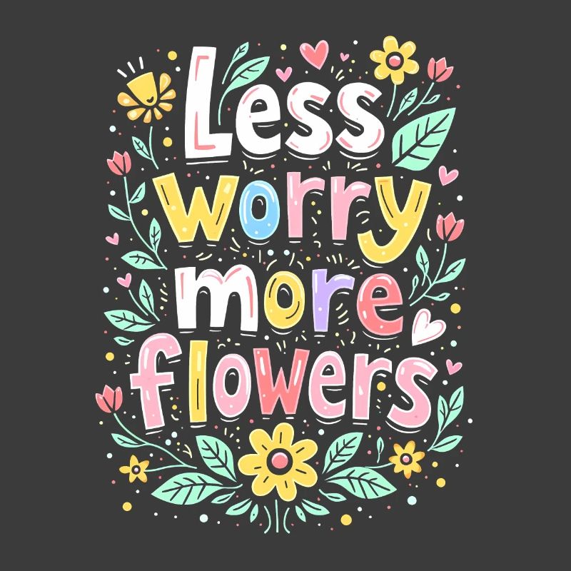 MOINS DE SOUCIS, PLUS DE FLEURS