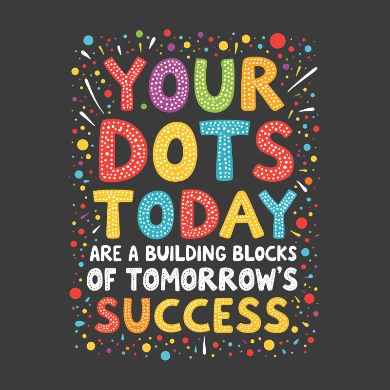 DOT DAY: YOUR DOTS TODAY ARE THE BUILDING BLOCKS