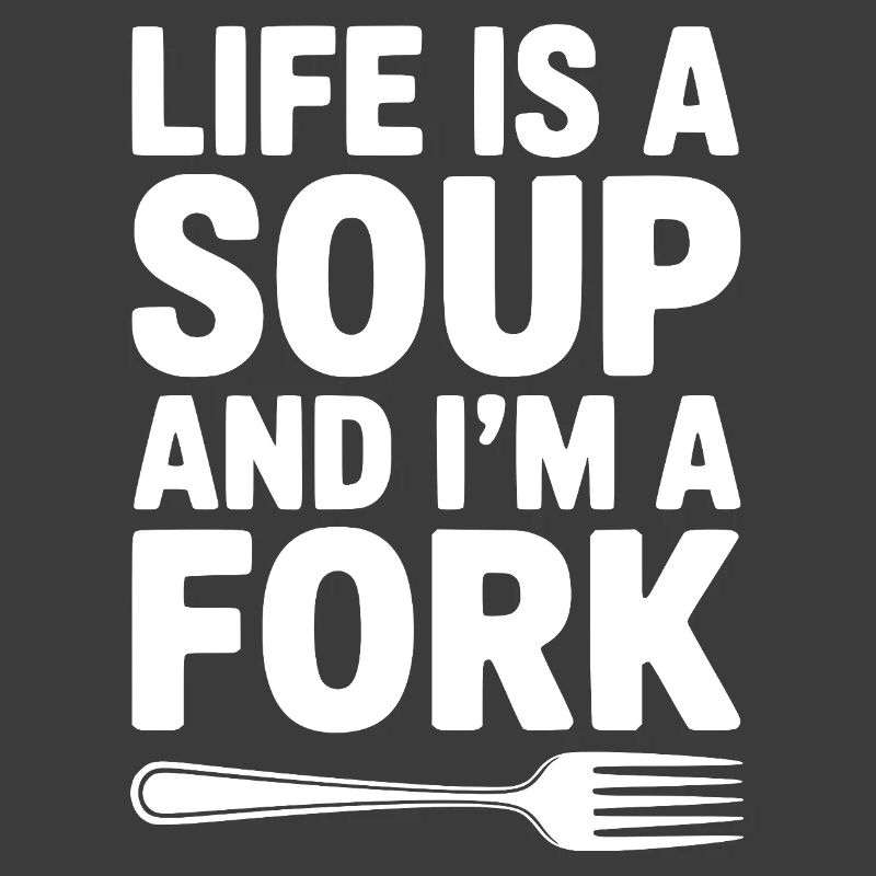 Das Leben ist eine Suppe und ich bin eine Gabel