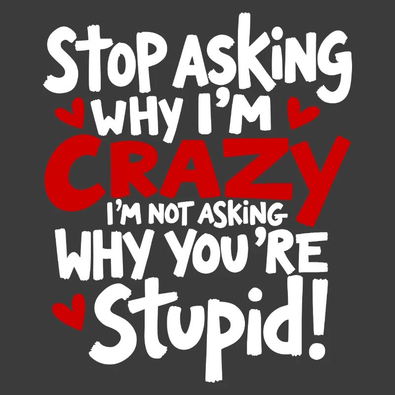 Stop asking why I'm crazy