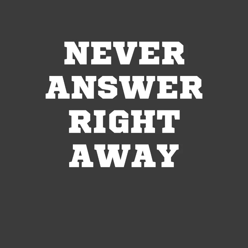 Never answer immediately