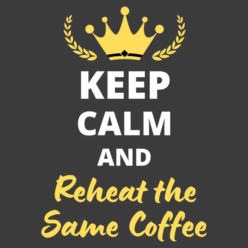 Keep Calm and Reheat the Same Coffee