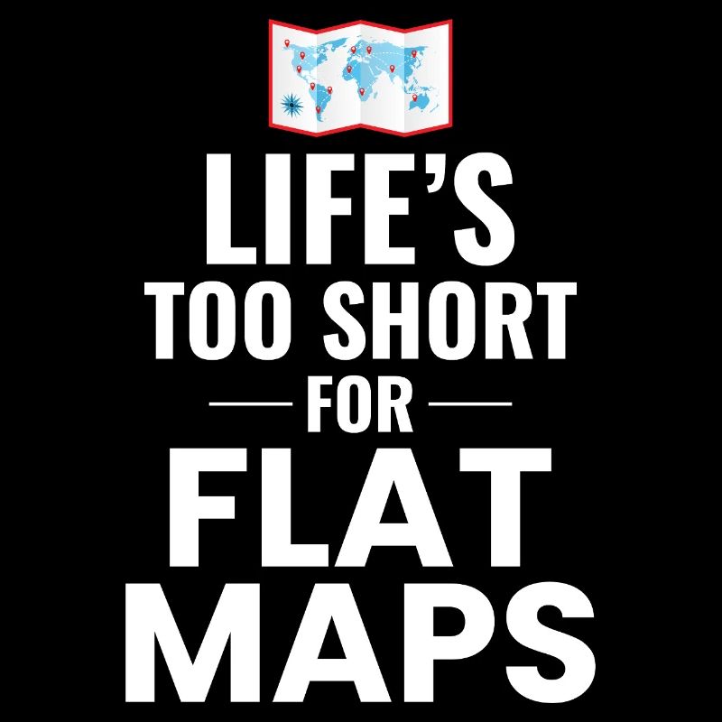 Life's Too Short For Flat Maps World Map GIS