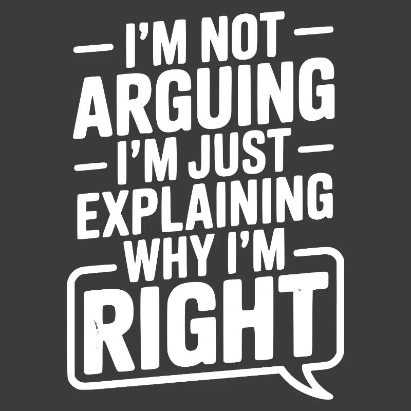 I’m Not Arguing I’m Just Explaining Why I’m Right