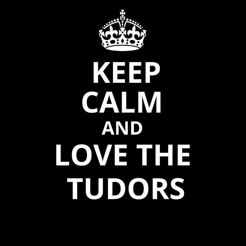 Keep calm and love the Tudors