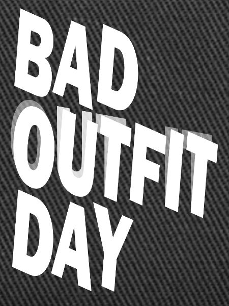 Bad Outfit Day