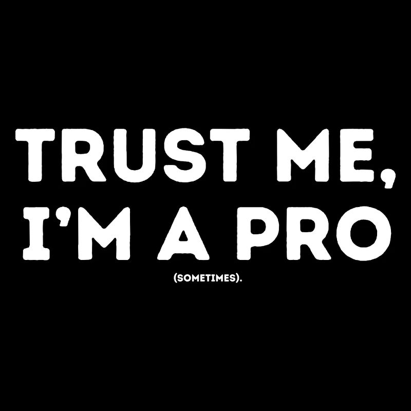Trust me ,I´m a pro sometimes