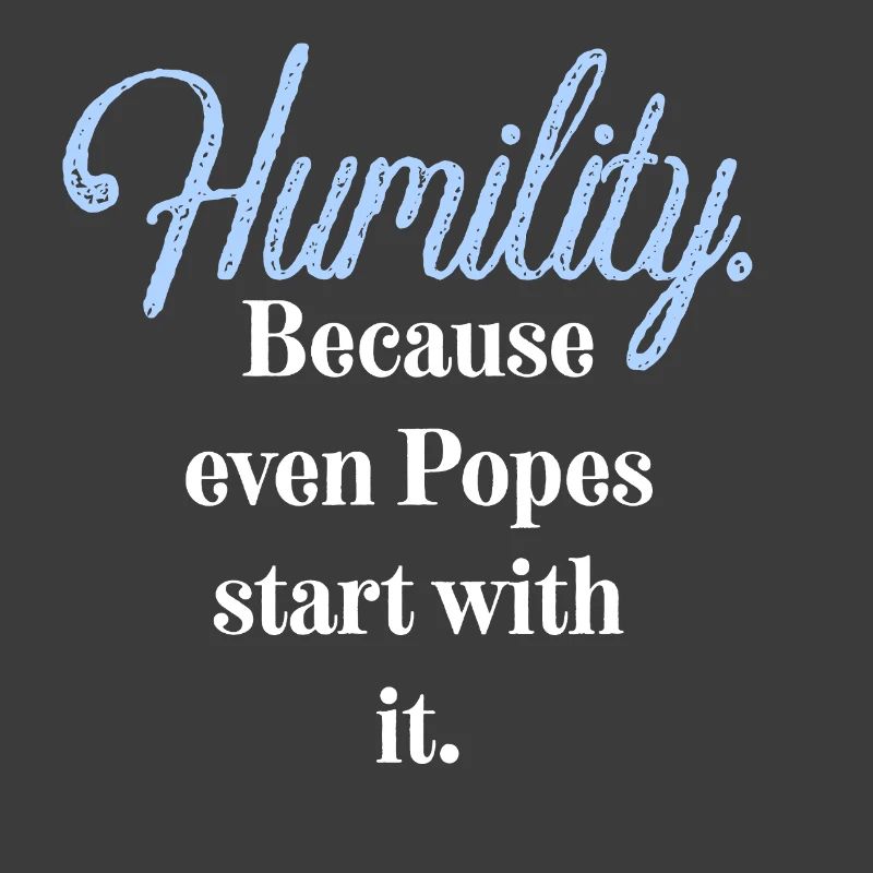 Humility. Because even Popes start with it.