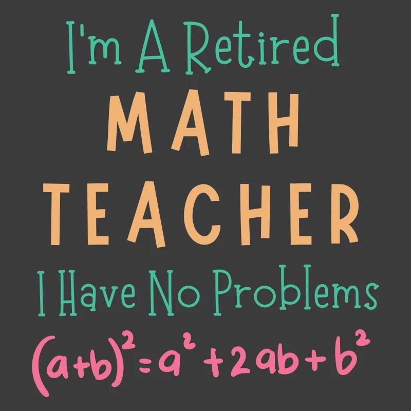 I'm A Retired Math Teacher I Have No Problems