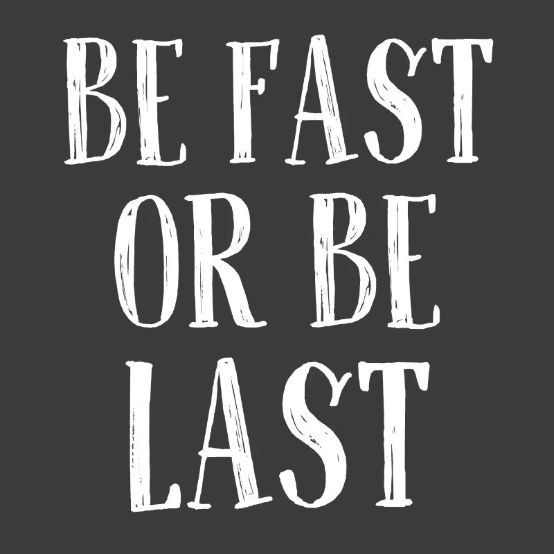 Be fast or be last - Sei schnell oder sei Letzter