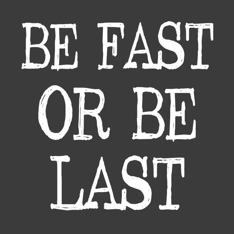 Be fast or be last - Sei schnell oder sei Letzter