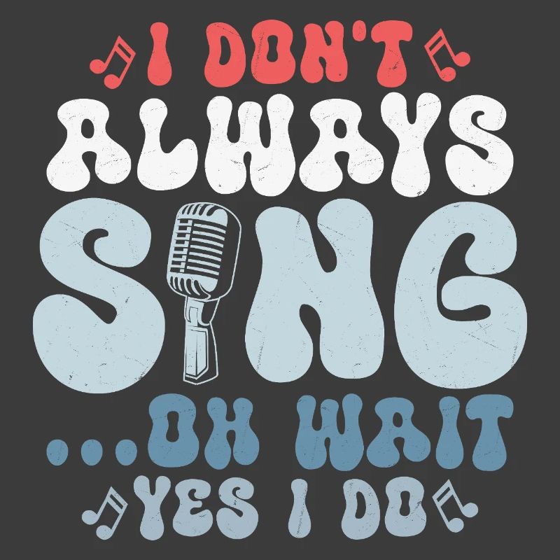 I Don't Always Sing... Oh Wait Yes I do Singer Sing