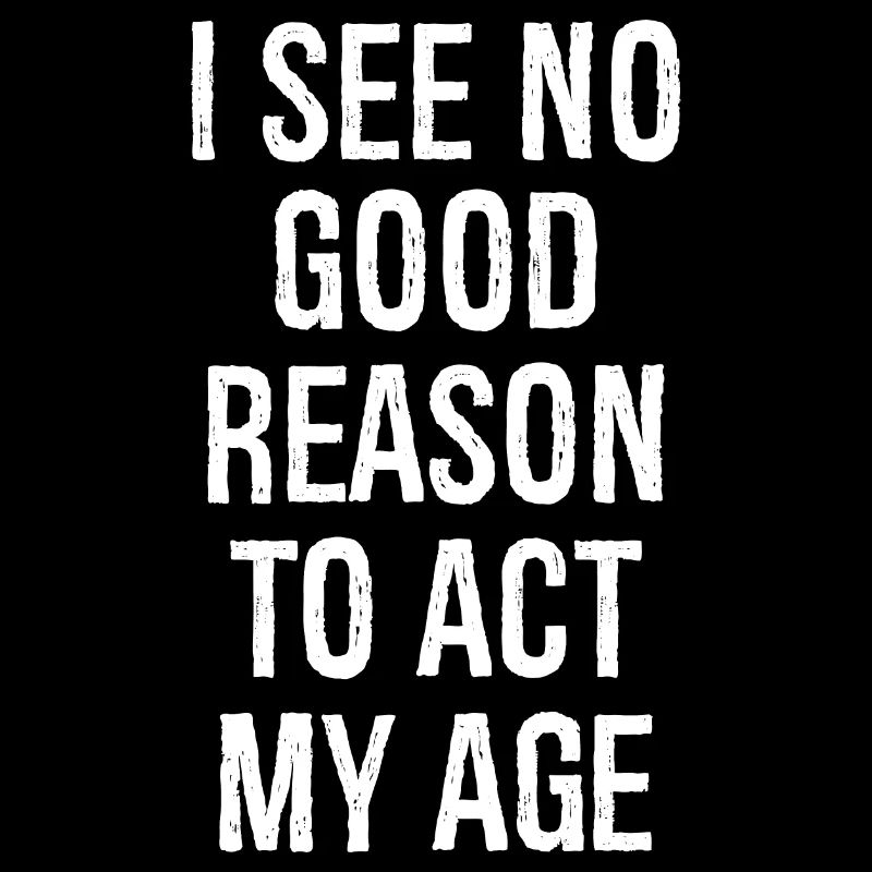 I See No Good Reason To Act My Age