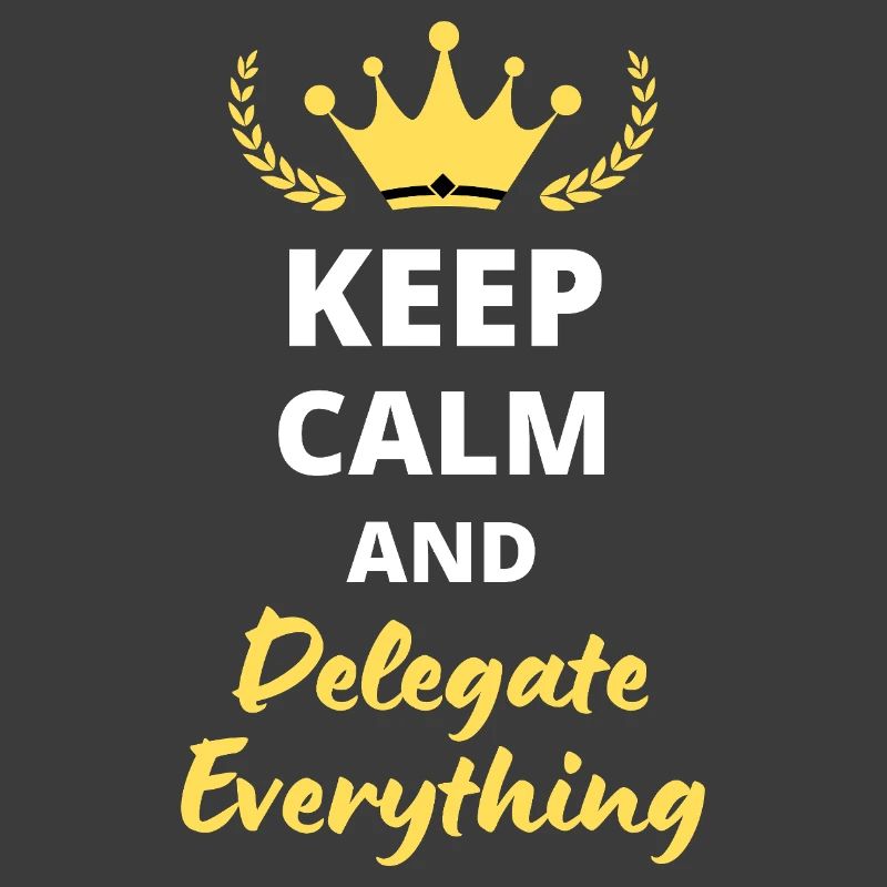 "Keep Calm and Delegate Everything" - Zen Management