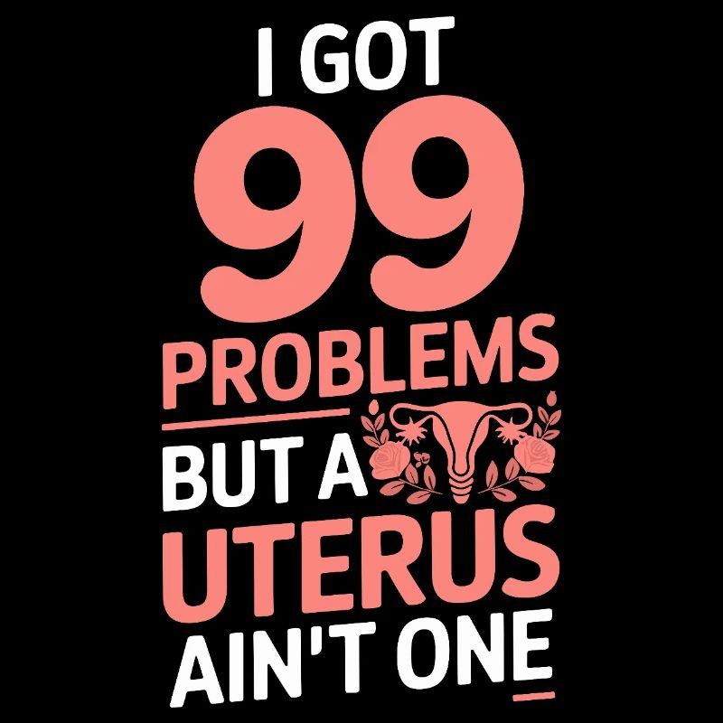  I Got 99 Problems But A Uterus Ain't One Feminist