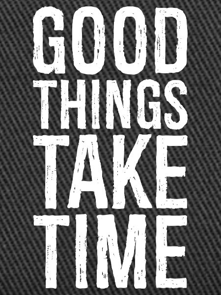 good things take time