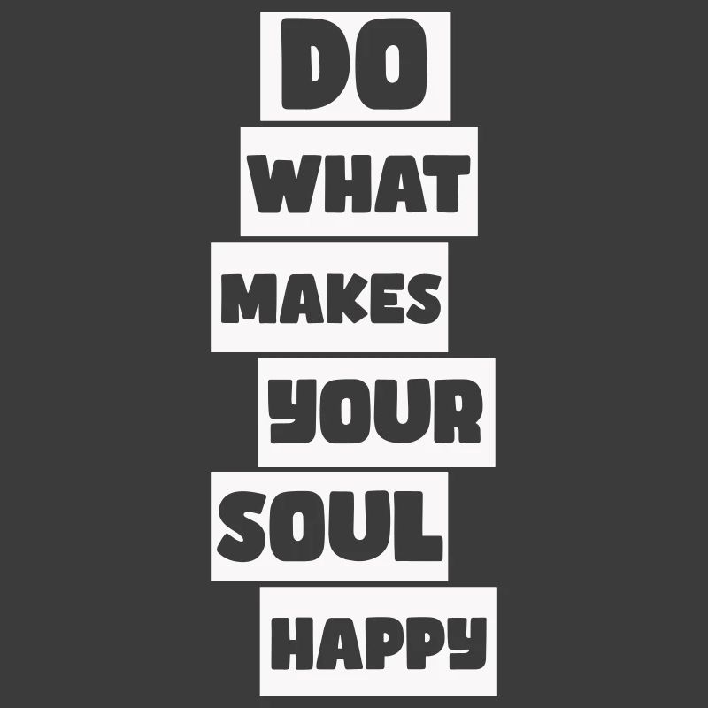 Do what makes your soul happy