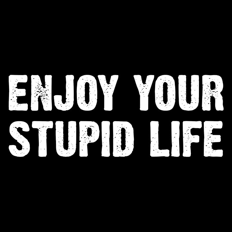Enjoy Your Stupid Life