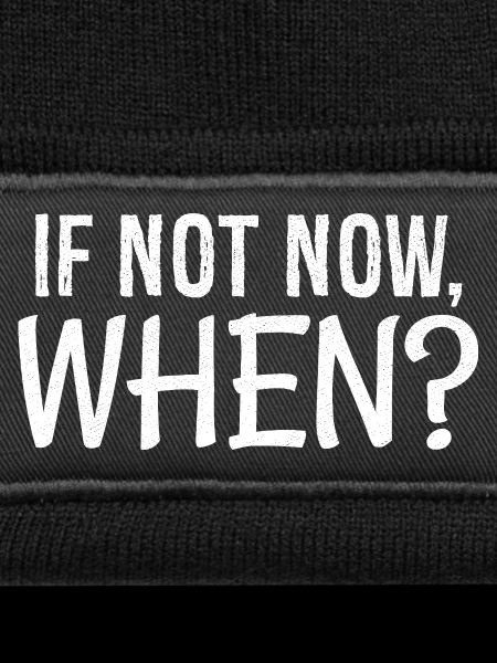 If not now when