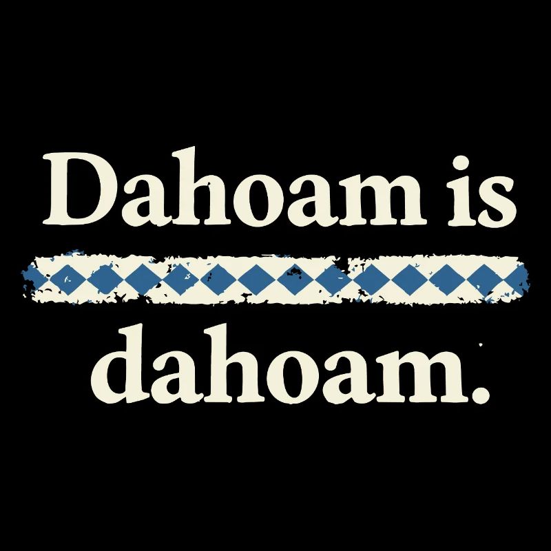 Dahoam is dahoam – Bayerischer Heimat Spruch
