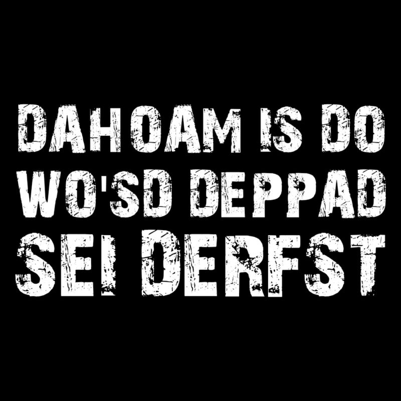 Dahoam is do Spruch Bayrischer Dialekt