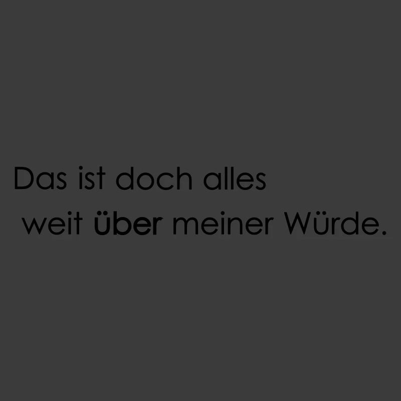 weit ueber meiner Wuerde