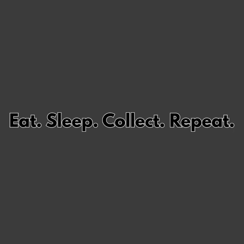 Eat. Sleep. Collect. Repeat.