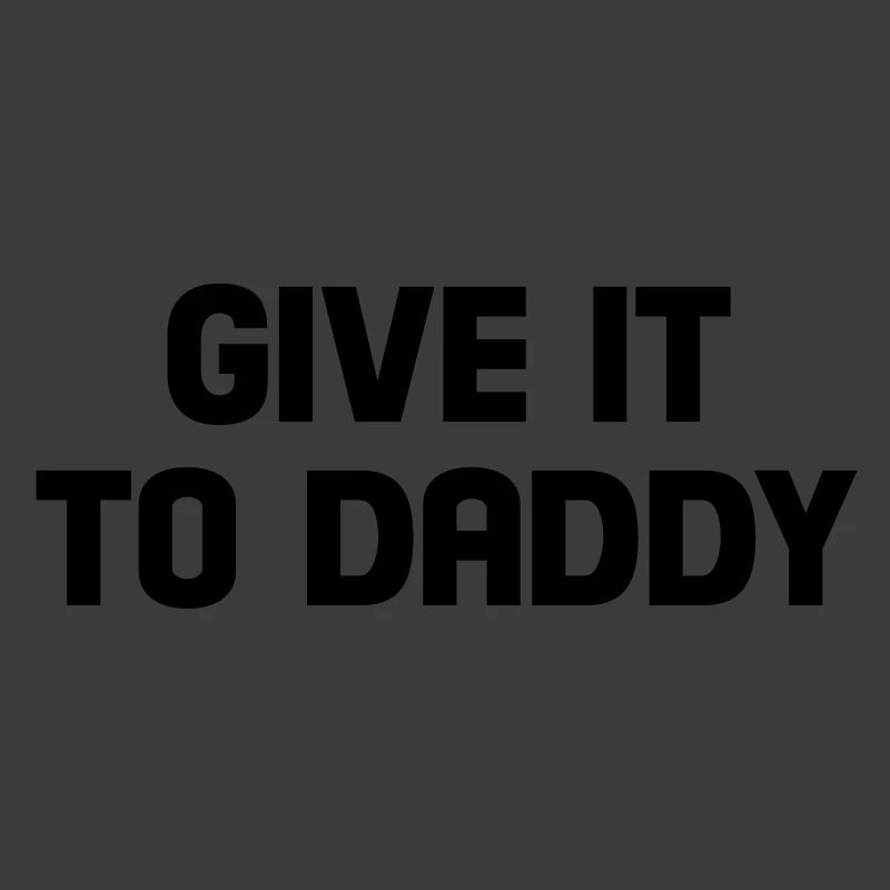give it to daddy