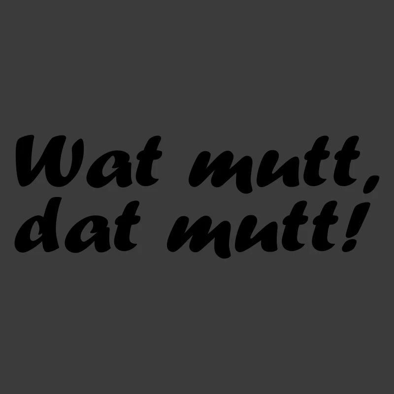 Wat mutt, dat mutt!