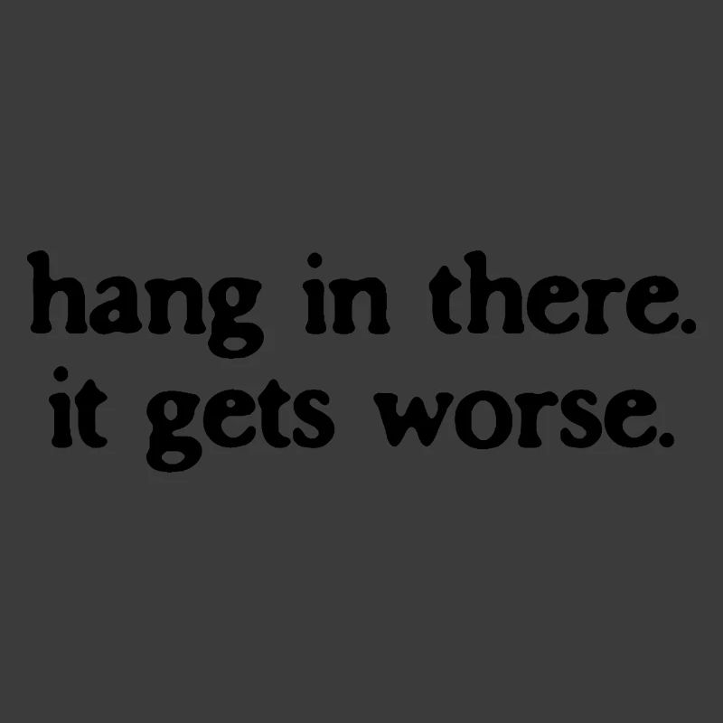 Halte durch, es wird noch schlimmer, sarkastisches Zitat.