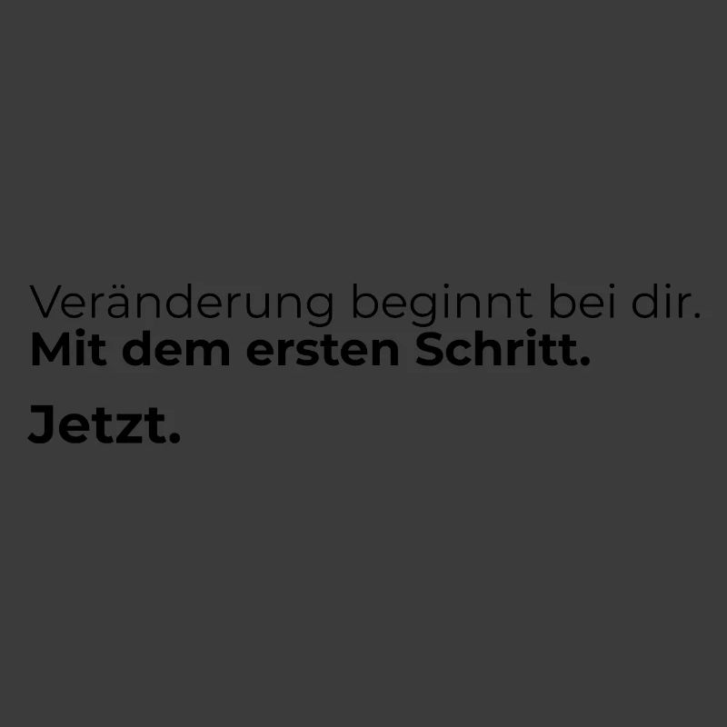 Veraenderung beginnt bei dir. Mit dem ersten ...