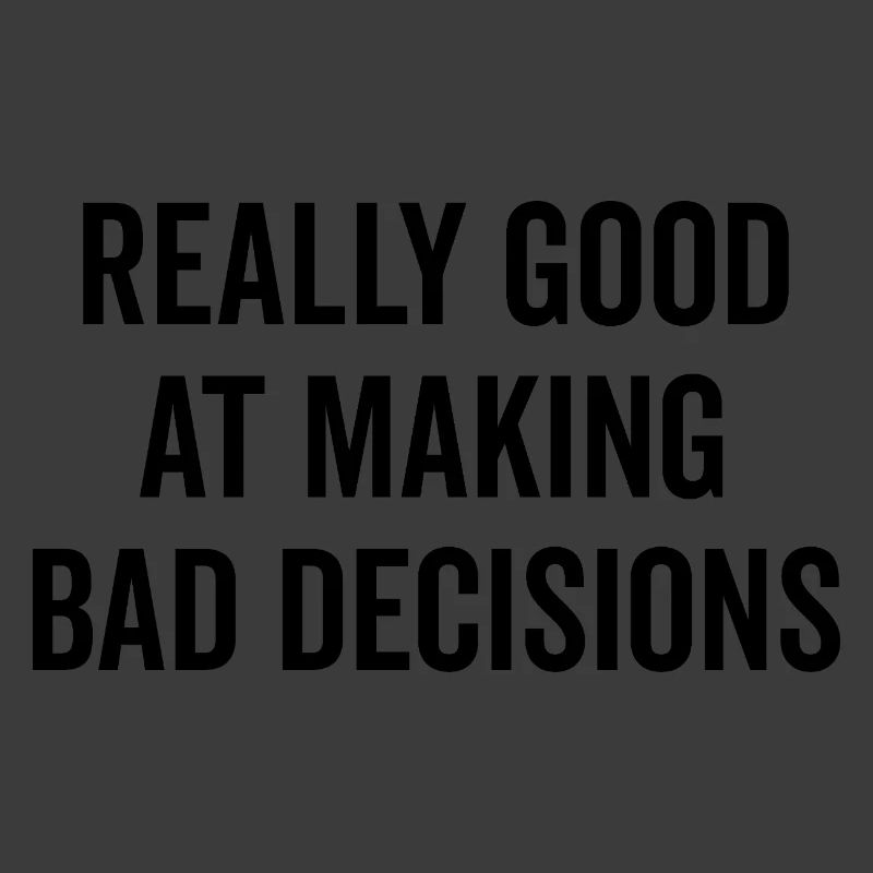 Really Good at Making Bad Decisions