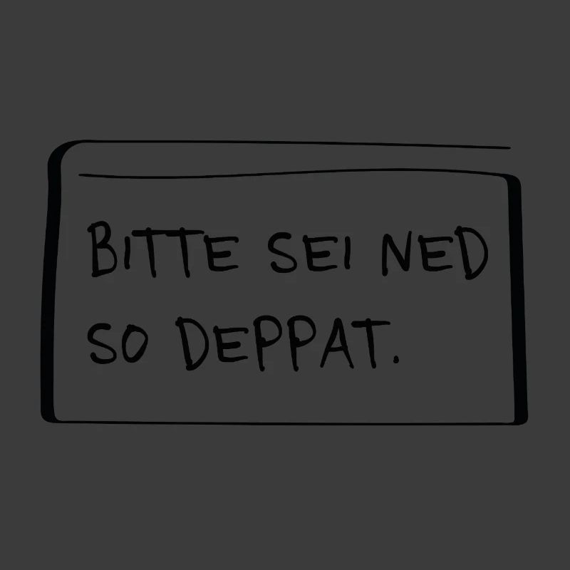 Bitte sei ned so deppat – Frecher Dialekt Spruch