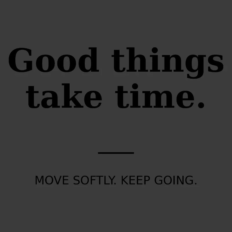 Good things take time
