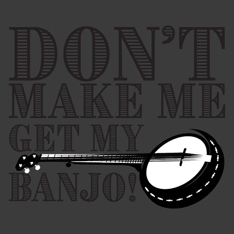 Don't Make Me Get My Banjo