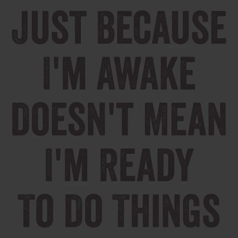 Just Because I'm Awake Doesn't Mean I'm Ready To D