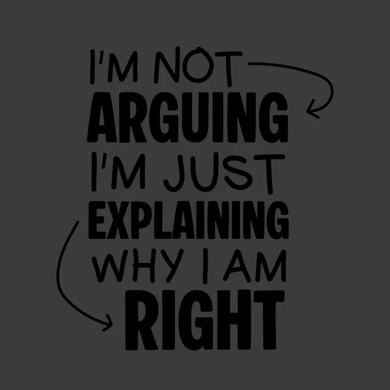 I'm Not Arguing I'm Just Explaining Why I Am Right