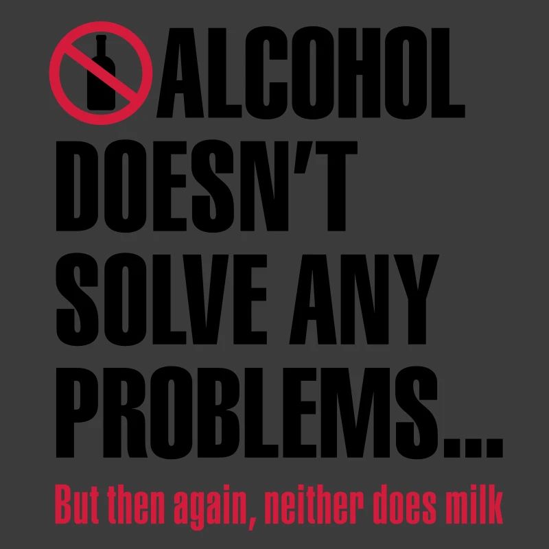 Alcohol does not solve any problems ... But then
