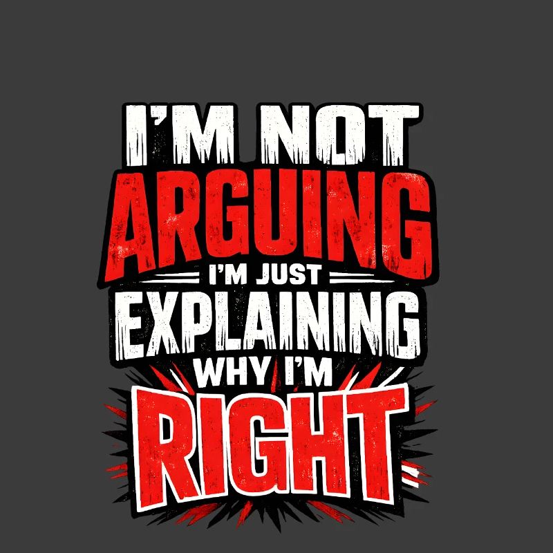 I don't argue Explain why I'm right