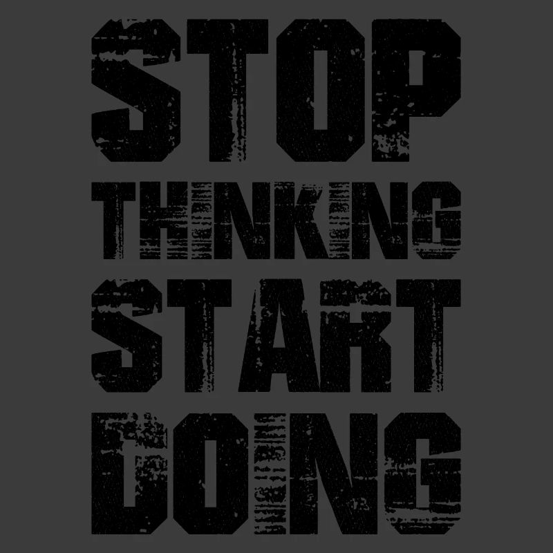 Stop thinking start doing
