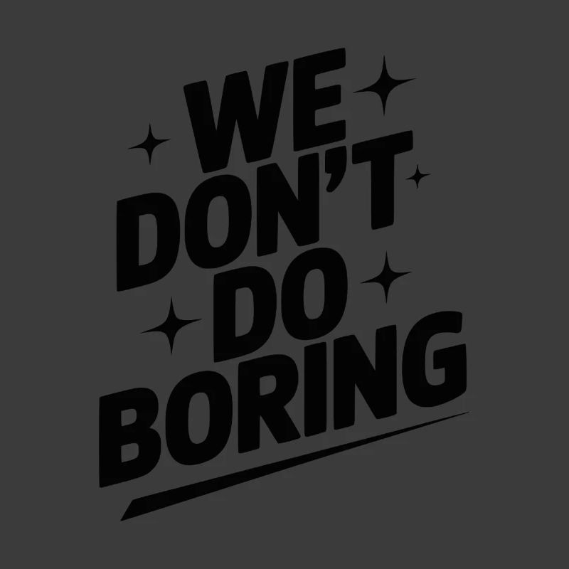 We Don’t Do Boring