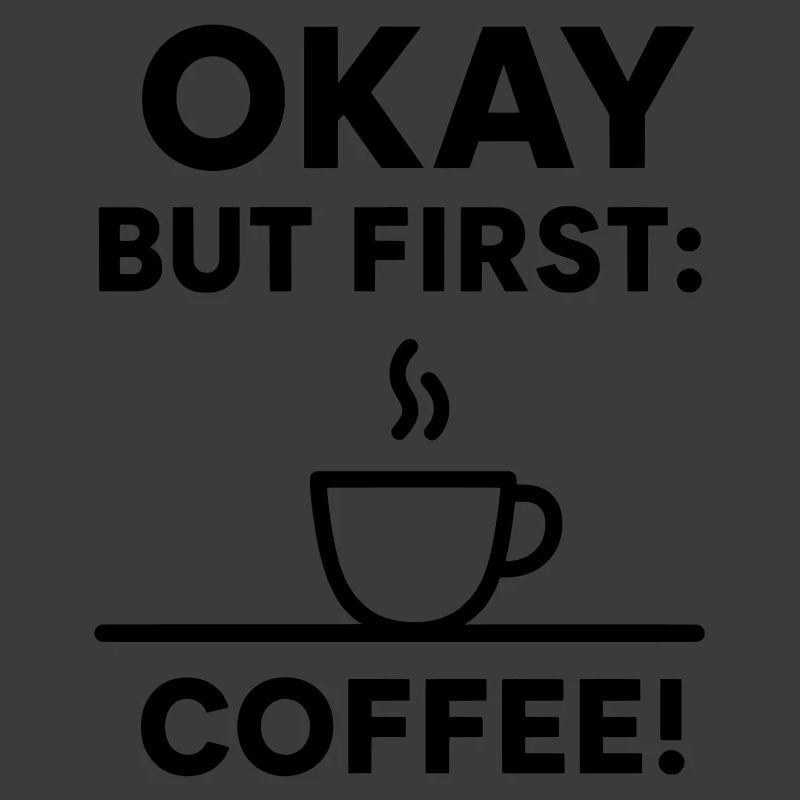 Okay, aber erster Kaffee