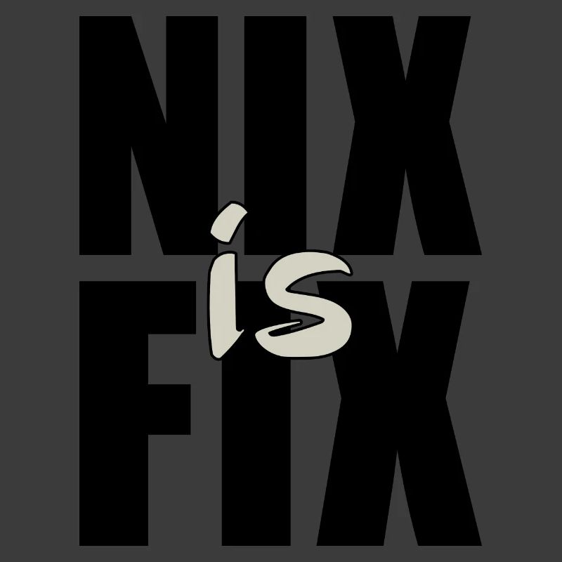 nix is fix - nothing is fixed, cool dialect saying