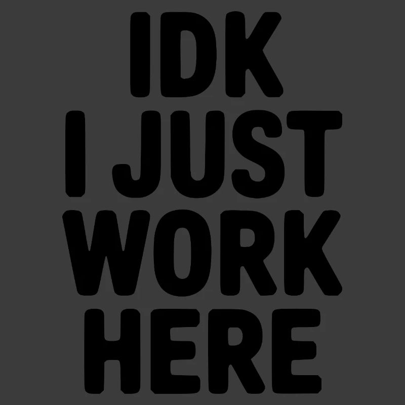 IDK I Just Work Here